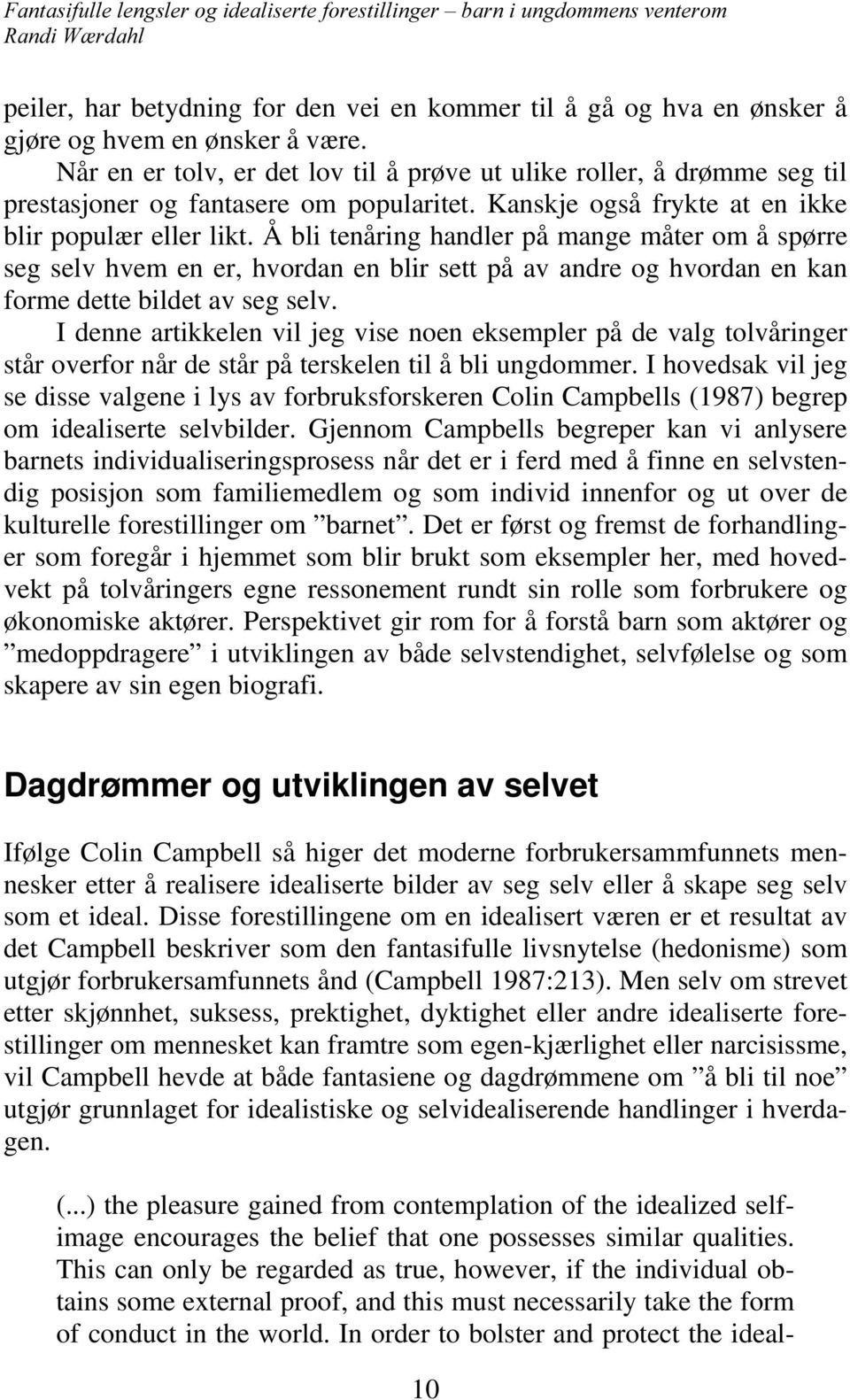 Å bli tenåring handler på mange måter om å spørre seg selv hvem en er, hvordan en blir sett på av andre og hvordan en kan forme dette bildet av seg selv.