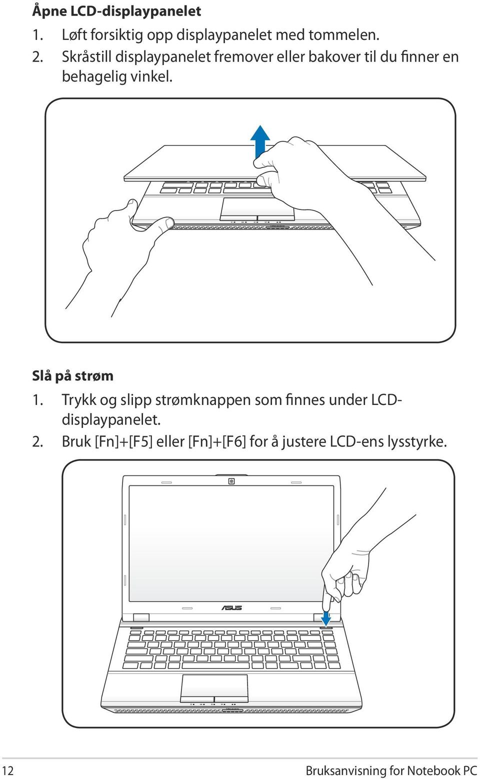 Slå på strøm 1. Trykk og slipp strømknappen som finnes under LCDdisplaypanelet. 2.