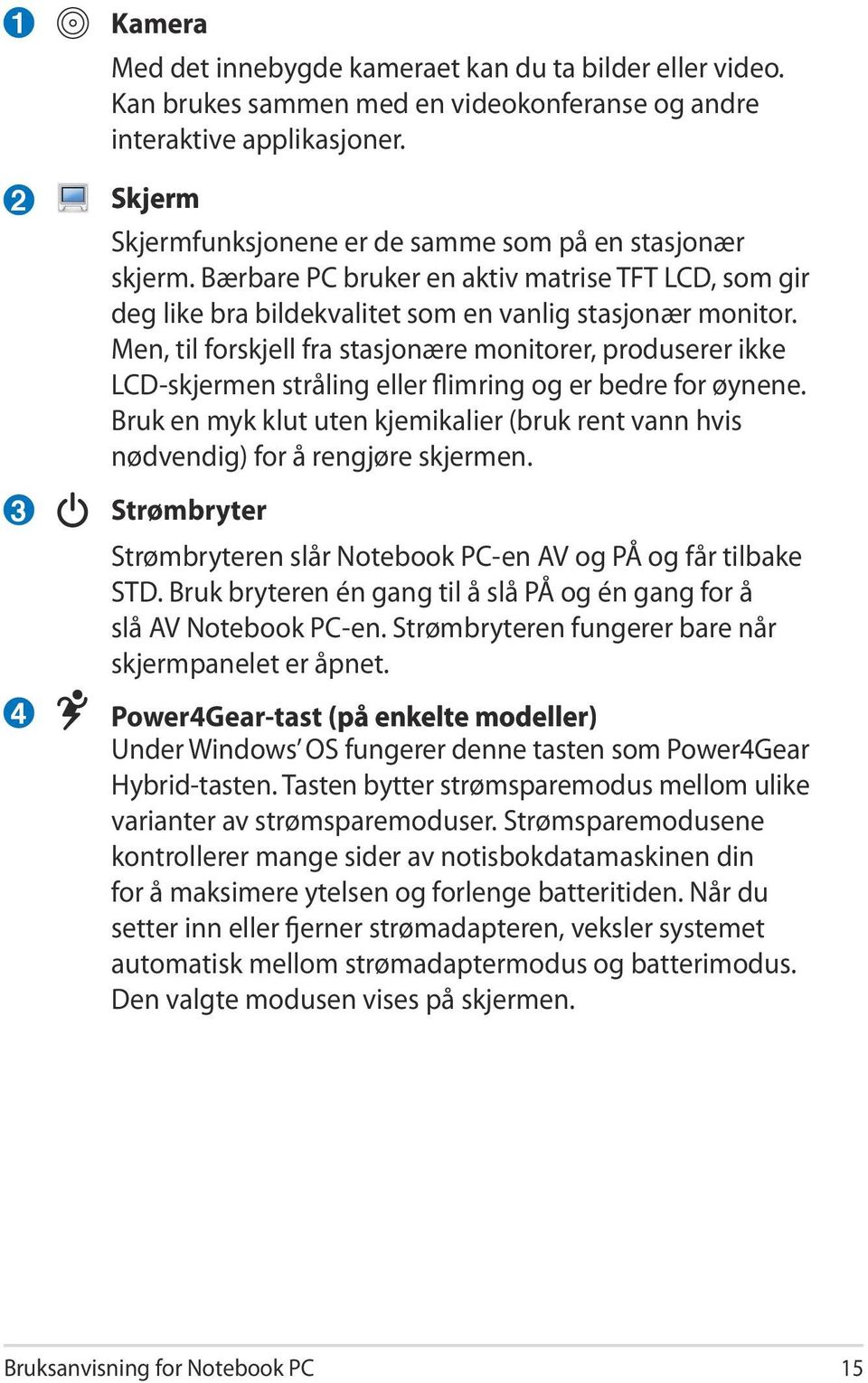 Men, til forskjell fra stasjonære monitorer, produserer ikke LCD-skjermen stråling eller flimring og er bedre for øynene.