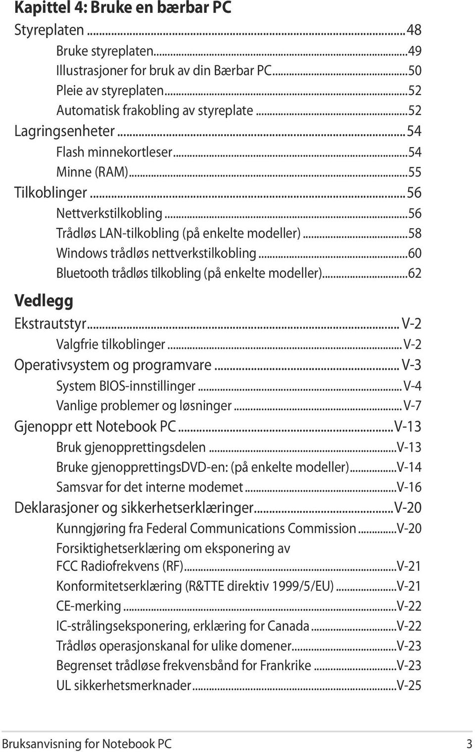 ..60 Bluetooth trådløs tilkobling (på enkelte modeller)...62 Vedlegg Ekstrautstyr... V-2 Valgfrie tilkoblinger... V-2 Operativsystem og programvare... V-3 System BIOS-innstillinger.