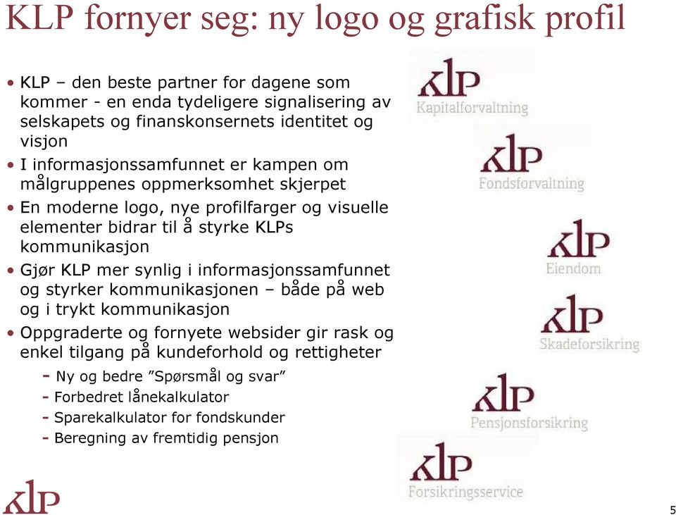 kommunikasjon Gjør KLP mer synlig i informasjonssamfunnet og styrker kommunikasjonen både på web og i trykt kommunikasjon Oppgraderte og fornyete websider gir rask og