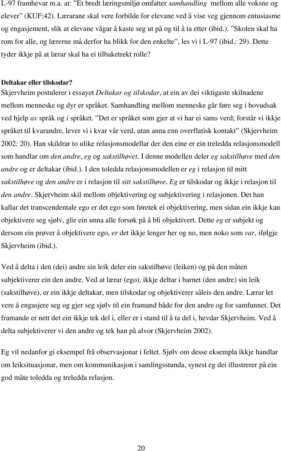 Skolen skal ha rom for alle, og lærerne må derfor ha blikk for den enkelte, les vi i L-97 (ibid.: 29). Dette tyder ikkje på at lærar skal ha ei tilbaketrekt rolle? Deltakar eller tilskodar?