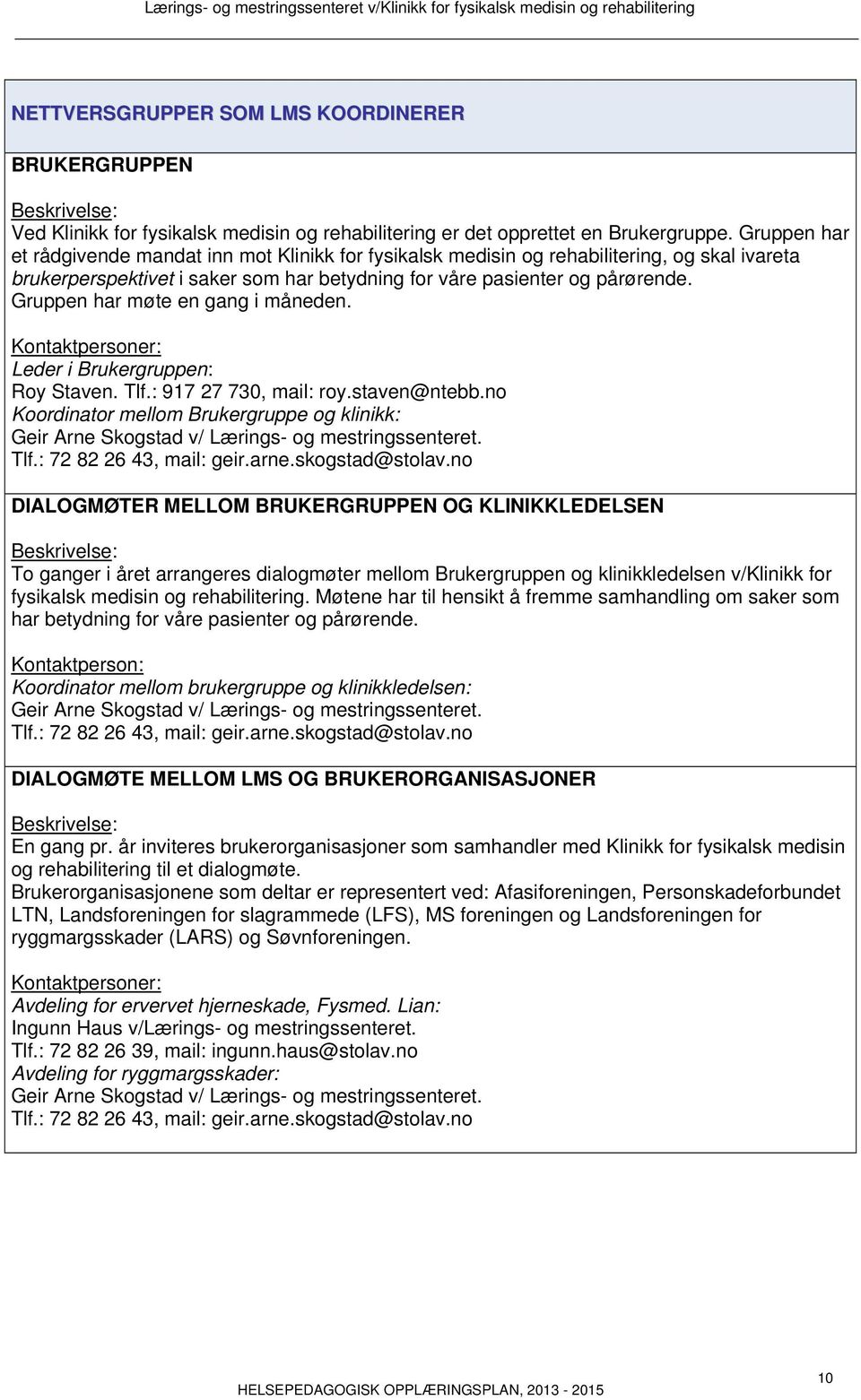 Gruppen har møte en gang i måneden. Kontaktpersoner: Leder i Brukergruppen: Roy Staven. Tlf.: 917 27 730, mail: roy.staven@ntebb.