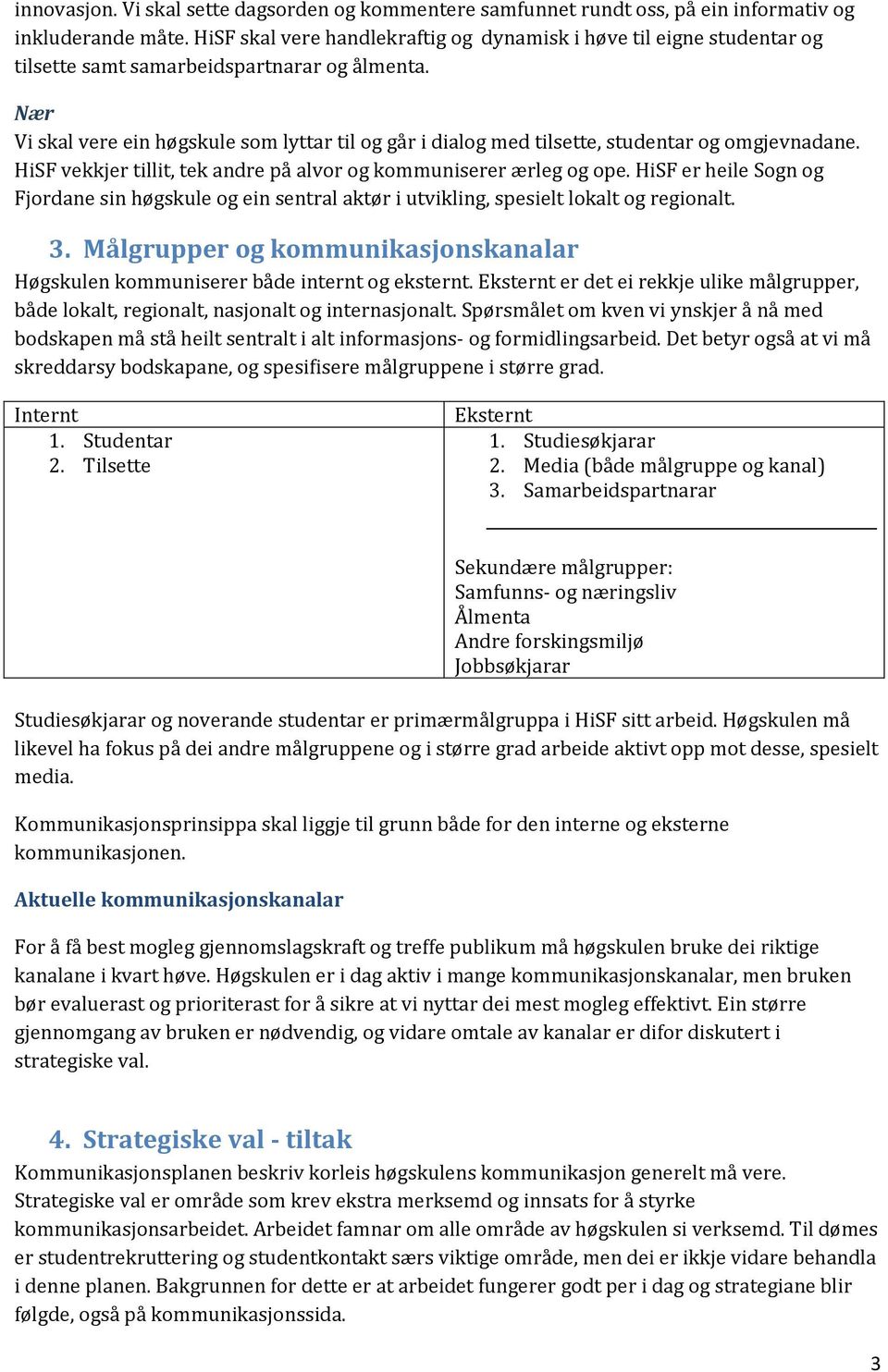 Nær Vi skal vere ein høgskule som lyttar til og går i dialog med tilsette, studentar og omgjevnadane. HiSF vekkjer tillit, tek andre på alvor og kommuniserer ærleg og ope.