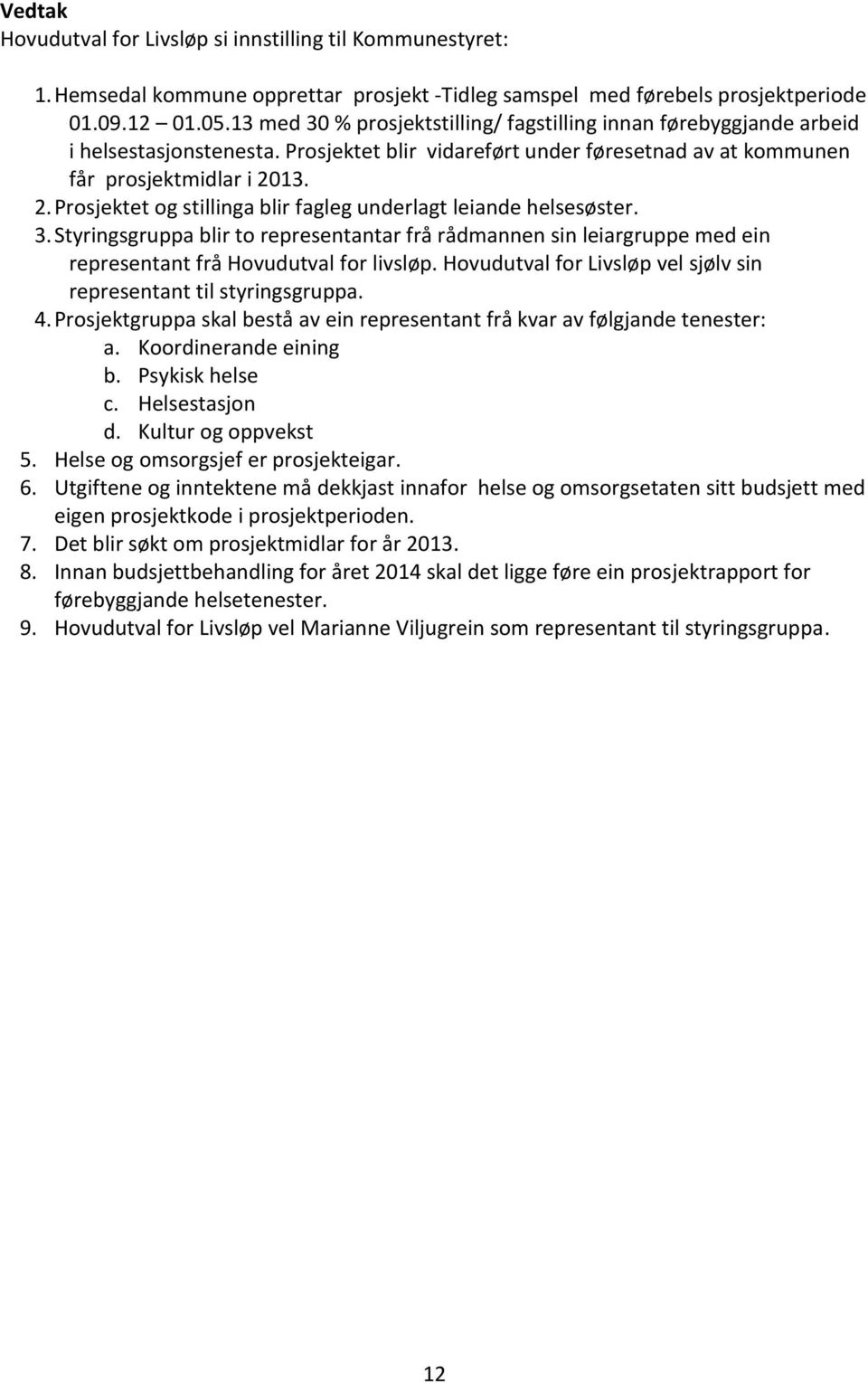 13. 2. Prosjektet og stillinga blir fagleg underlagt leiande helsesøster. 3. Styringsgruppa blir to representantar frå rådmannen sin leiargruppe med ein representant frå Hovudutval for livsløp.