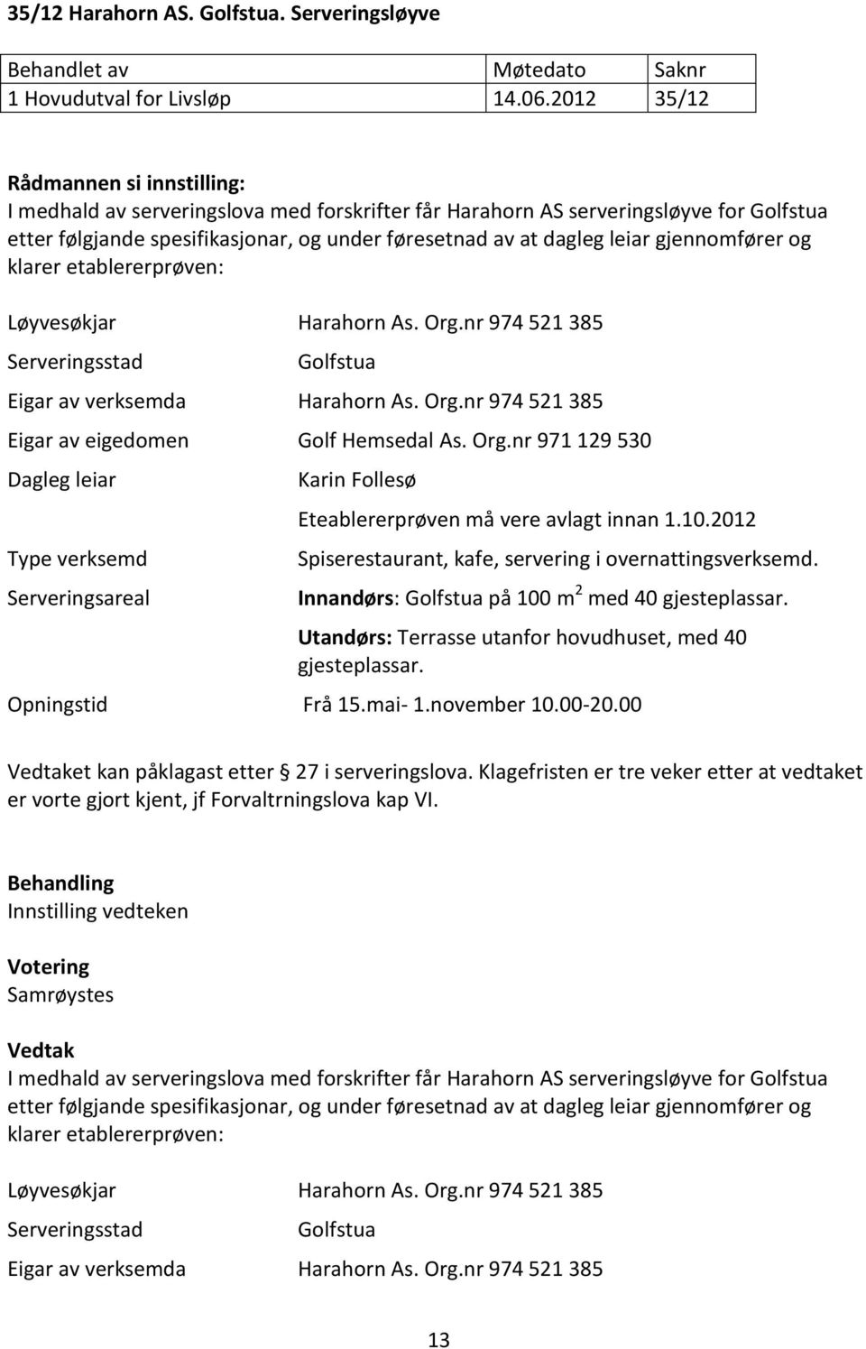 gjennomfører og klarer etablererprøven: Løyvesøkjar Harahorn As. Org.nr 974 521 385 Serveringsstad Golfstua Eigar av verksemda Harahorn As. Org.nr 974 521 385 Eigar av eigedomen Golf Hemsedal As. Org.nr 971 129 530 Dagleg leiar Serveringsareal Karin Follesø Eteablererprøven må vere avlagt innan 1.