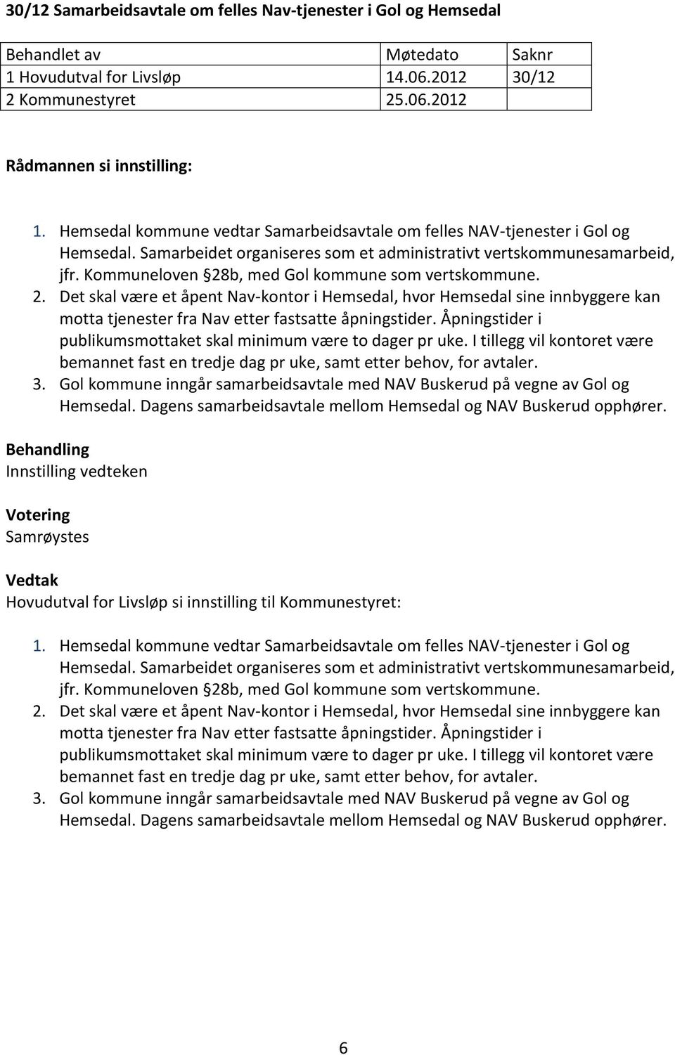 Kommuneloven 28b, med Gol kommune som vertskommune. 2. Det skal være et åpent Nav-kontor i Hemsedal, hvor Hemsedal sine innbyggere kan motta tjenester fra Nav etter fastsatte åpningstider.