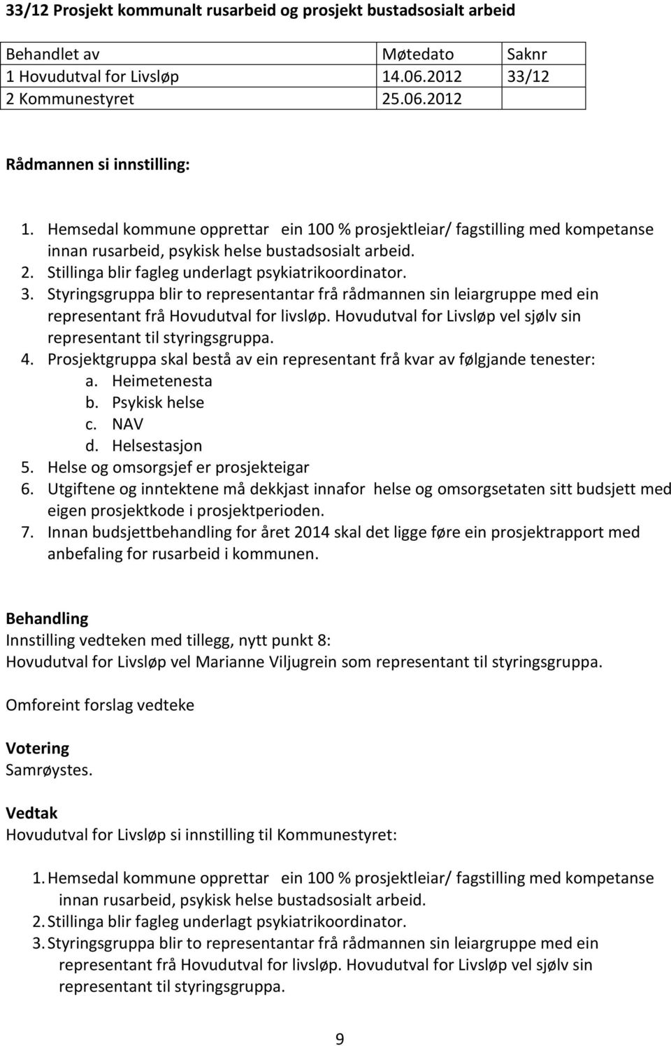 Styringsgruppa blir to representantar frå rådmannen sin leiargruppe med ein representant frå Hovudutval for livsløp. Hovudutval for Livsløp vel sjølv sin representant til styringsgruppa. 4.