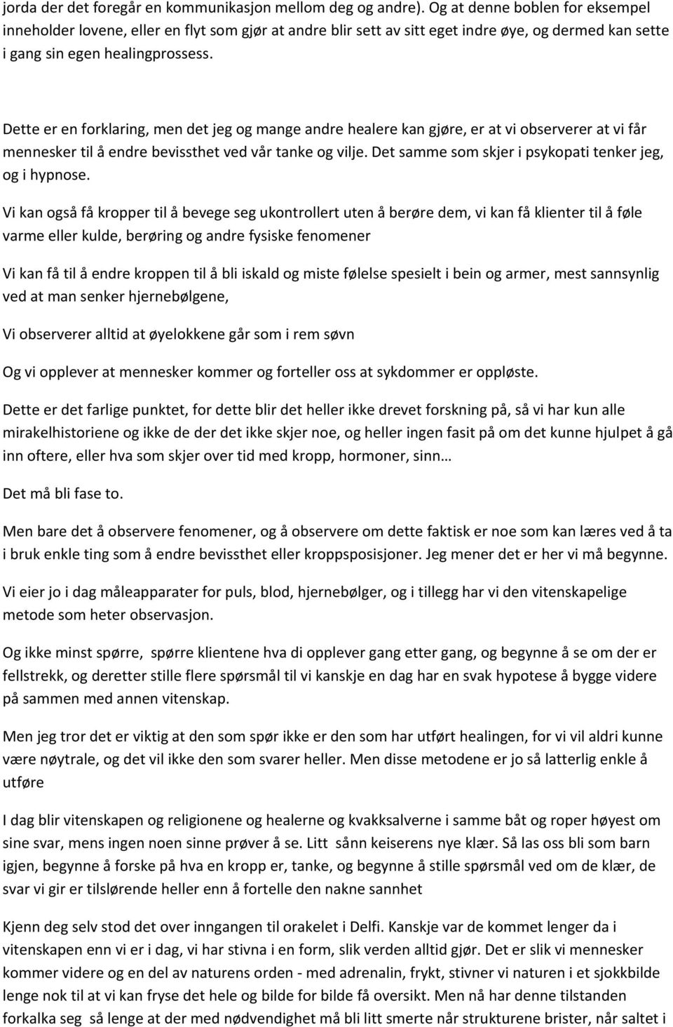 Dette er en forklaring, men det jeg og mange andre healere kan gjøre, er at vi observerer at vi får mennesker til å endre bevissthet ved vår tanke og vilje.