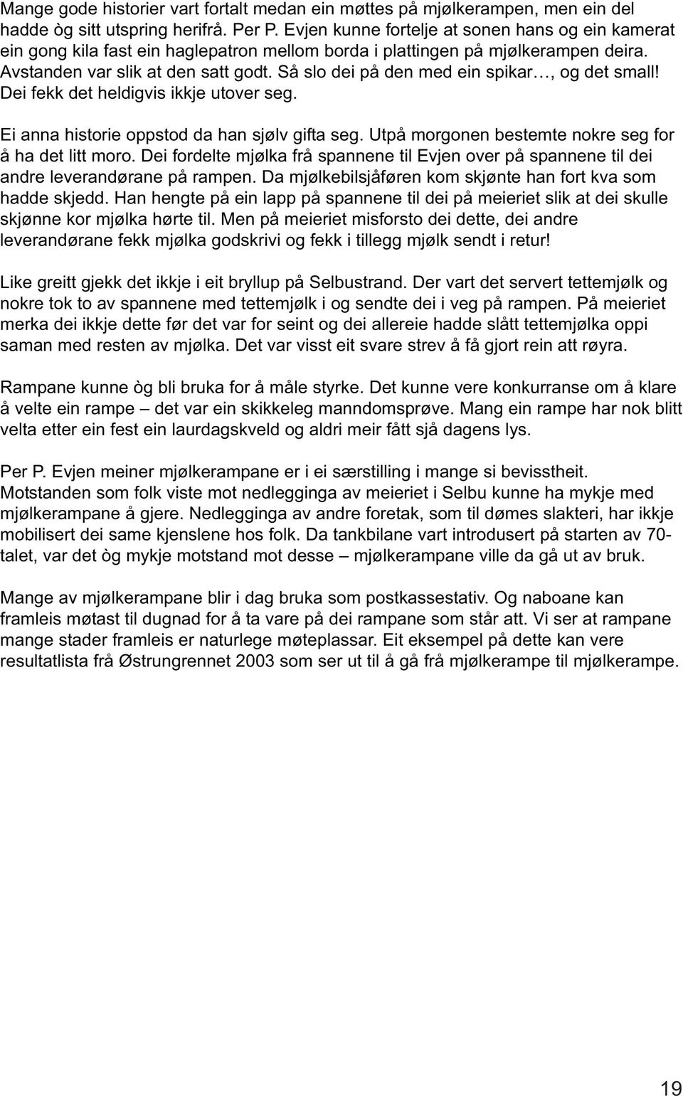 Så slo dei på den med ein spikar, og det small! Dei fekk det heldigvis ikkje utover seg. Ei anna historie oppstod da han sjølv gifta seg. Utpå morgonen bestemte nokre seg for å ha det litt moro.