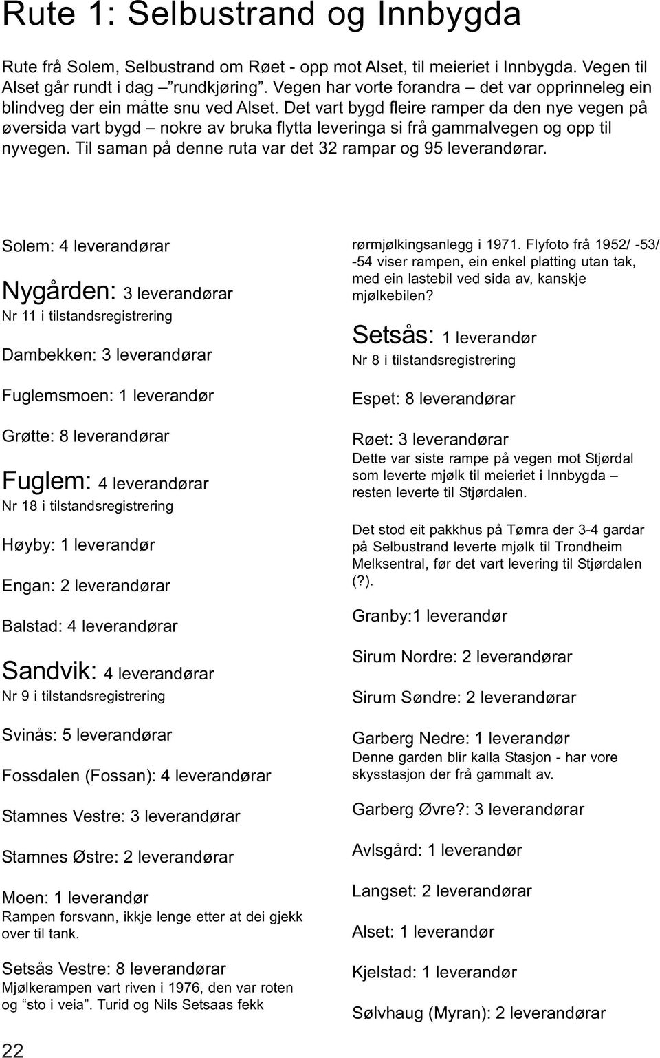 Det vart bygd fleire ramper da den nye vegen på øversida vart bygd nokre av bruka flytta leveringa si frå gammalvegen og opp til nyvegen. Til saman på denne ruta var det 32 rampar og 95 leverandørar.