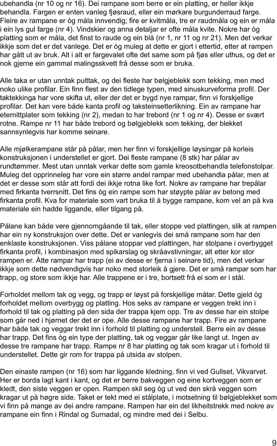 Nokre har òg platting som er måla, det finst to raude og ein blå (nr 1, nr 11 og nr 21). Men det verkar ikkje som det er det vanlege.