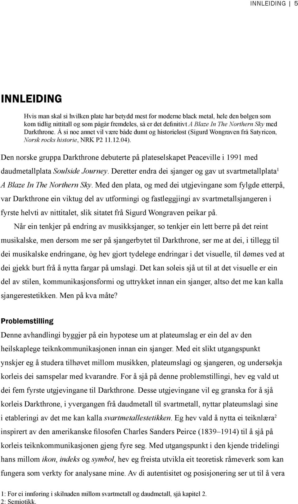 Den norske gruppa Darkthrone debuterte på plateselskapet Peaceville i 1991 med daudmetallplata Soulside Journey. Deretter endra dei sjanger og gav ut svartmetallplata 1 A Blaze In The Northern Sky.