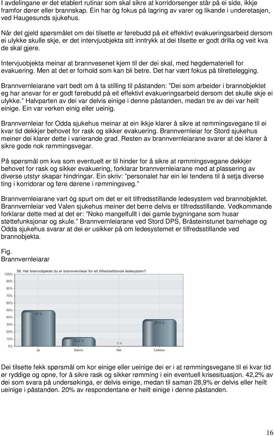 Når det gjeld spørsmålet om dei tilsette er førebudd på eit effektivt evakueringsarbeid dersom ei ulykke skulle skje, er det intervjuobjekta sitt inntrykk at dei tilsette er godt drilla og veit kva