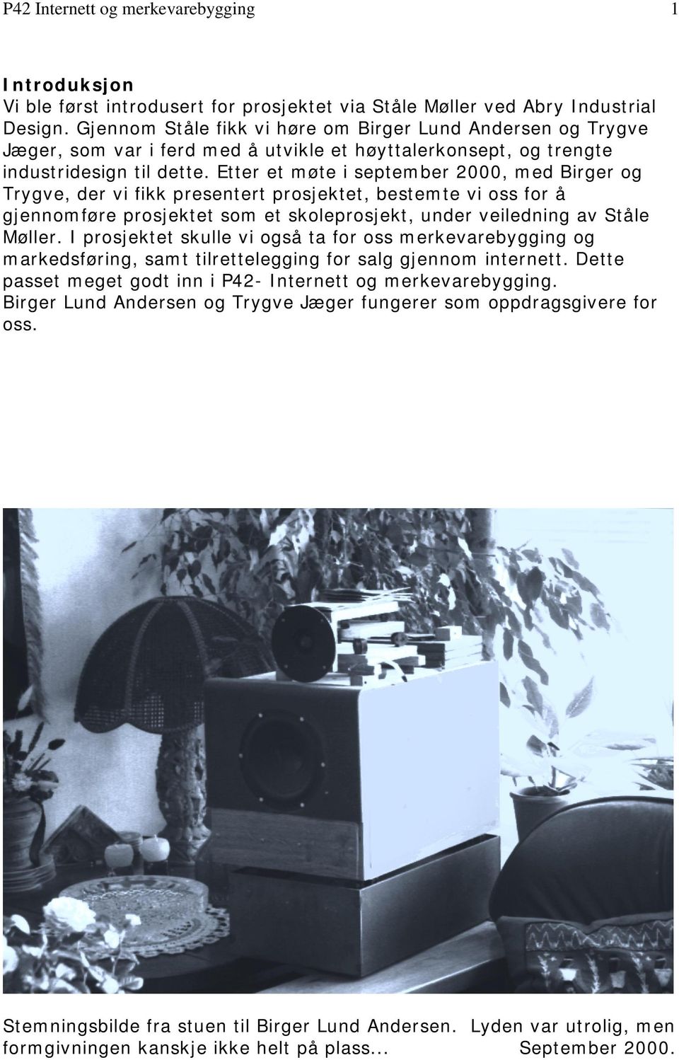 Etter et møte i september 2000, med Birger og Trygve, der vi fikk presentert prosjektet, bestemte vi oss for å gjennomføre prosjektet som et skoleprosjekt, under veiledning av Ståle Møller.