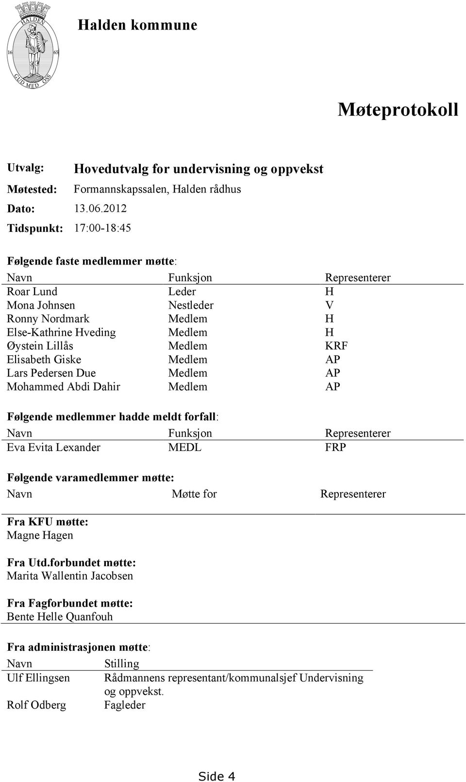 Nestleder V Ronny Nordmark Medlem H Else-Kathrine Hveding Medlem H Øystein Lillås Medlem KRF Elisabeth Giske Medlem AP Lars Pedersen Due Medlem AP Mohammed Abdi Dahir Medlem AP Følgende medlemmer