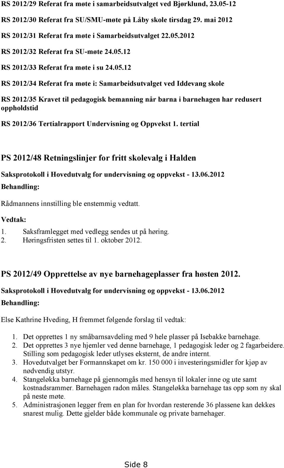 oppholdstid RS 2012/36 Tertialrapport Undervisning og Oppvekst 1. tertial PS 2012/48 Retningslinjer for fritt skolevalg i Halden Saksprotokoll i Hovedutvalg for undervisning og oppvekst - 13.06.