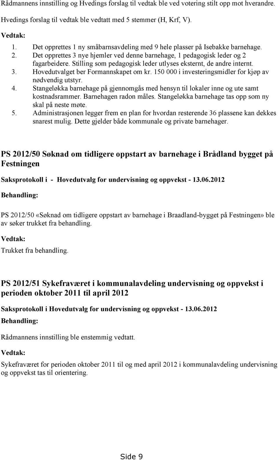 Stilling som pedagogisk leder utlyses eksternt, de andre internt. 3. Hovedutvalget ber Formannskapet om kr. 150 000 i investeringsmidler for kjøp av nødvendig utstyr. 4.