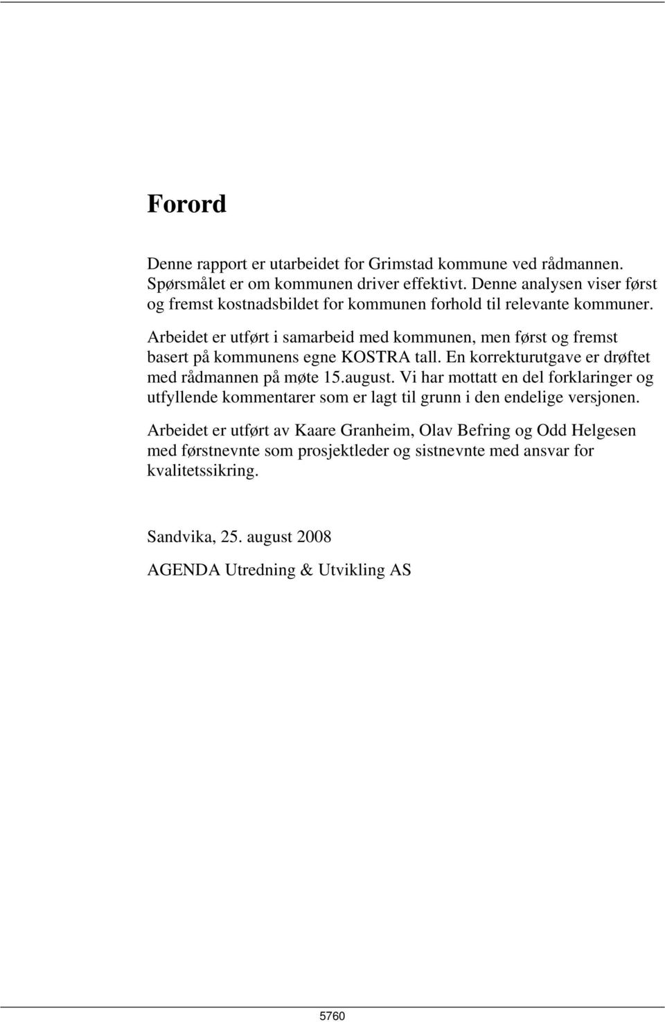 Arbeidet er utført i samarbeid med kommunen, men først og fremst basert på kommunens egne KOSTRA tall. En korrekturutgave er drøftet med rådmannen på møte 15.august.