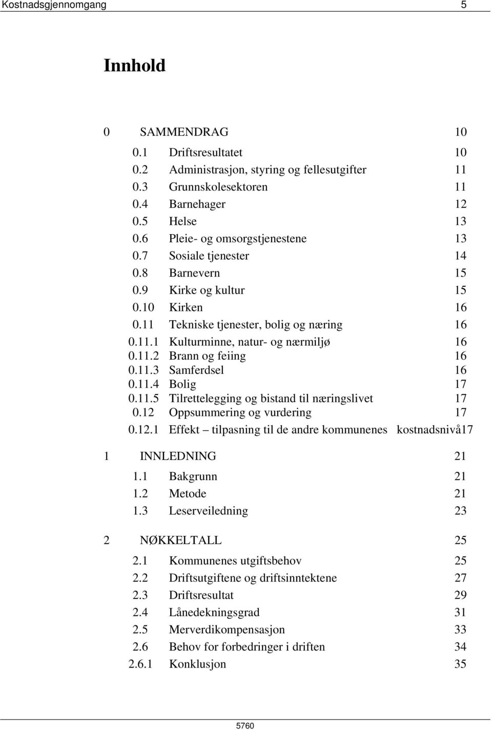 11.5 Tilrettelegging og bistand til næringslivet 17.12 Oppsummering og vurdering 17.12.1 Effekt tilpasning til de andre kommunenes kostnadsnivå17 1 INNLEDNING 21 1.1 Bakgrunn 21 1.2 Metode 21 1.