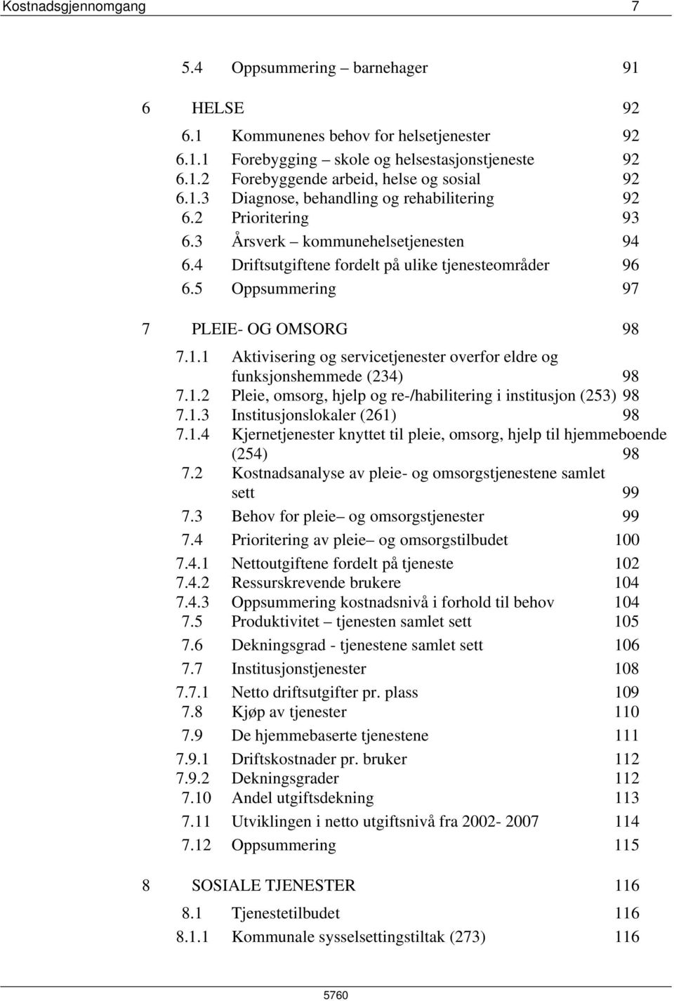 5 Oppsummering 97 7 PLEIE- OG OMSORG 98 7.1.1 Aktivisering og servicetjenester overfor eldre og funksjonshemmede (234) 98 7.1.2 Pleie, omsorg, hjelp og re-/habilitering i institusjon (253) 98 7.1.3 Institusjonslokaler (261) 98 7.