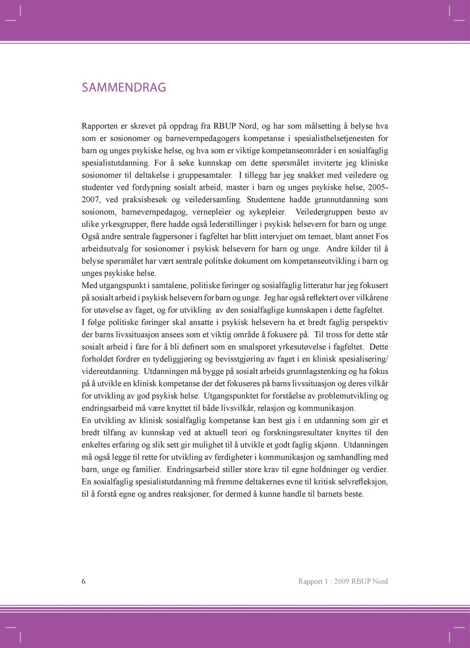 I tillegg har jeg snakket med veiledere og studenter ved fordypning sosialt arbeid, master i barn og unges psykiske helse, 2005-2007, ved praksisbesøk og veiledersamling.