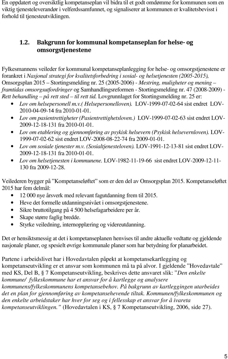 Bakgrunn for kommunal kompetanseplan for helse- og omsorgstjenestene Fylkesmannens veileder for kommunal kompetanseplanlegging for helse- og omsorgstjenestene er forankret i Nasjonal strategi for