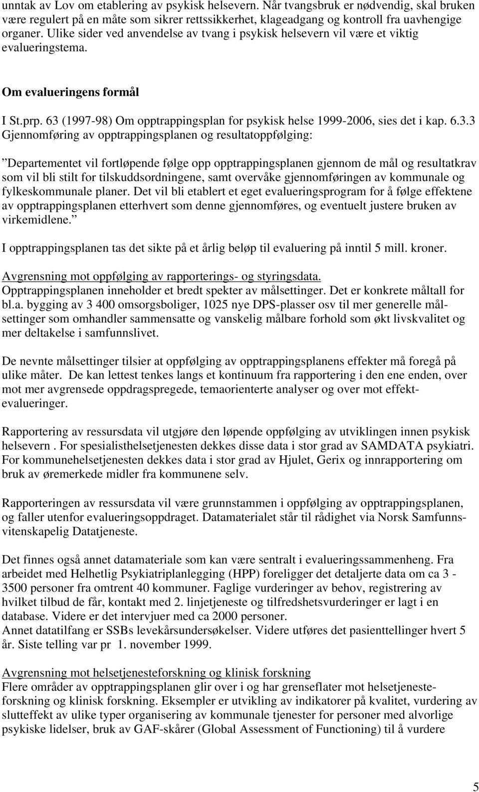 63 (1997-98) Om opptrappingsplan for psykisk helse 1999-2006, sies det i kap. 6.3.3 Gjennomføring av opptrappingsplanen og resultatoppfølging: Departementet vil fortløpende følge opp