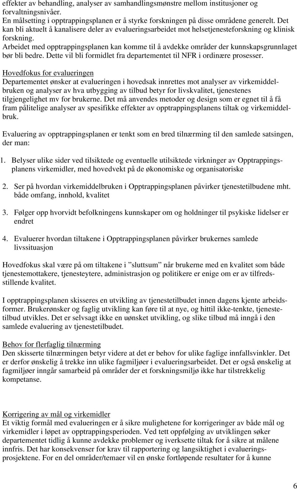 Arbeidet med opptrappingsplanen kan komme til å avdekke områder der kunnskapsgrunnlaget bør bli bedre. Dette vil bli formidlet fra departementet til NFR i ordinære prosesser.