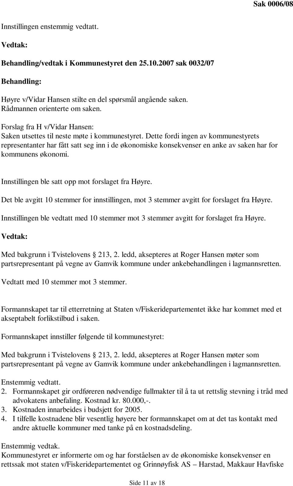 Dette fordi ingen av kommunestyrets representanter har fått satt seg inn i de økonomiske konsekvenser en anke av saken har for kommunens økonomi. Innstillingen ble satt opp mot forslaget fra Høyre.