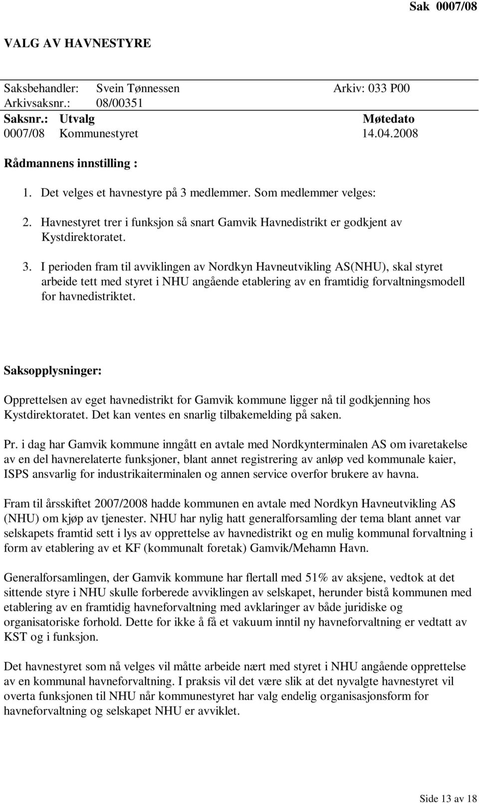 I perioden fram til avviklingen av Nordkyn Havneutvikling AS(NHU), skal styret arbeide tett med styret i NHU angående etablering av en framtidig forvaltningsmodell for havnedistriktet.