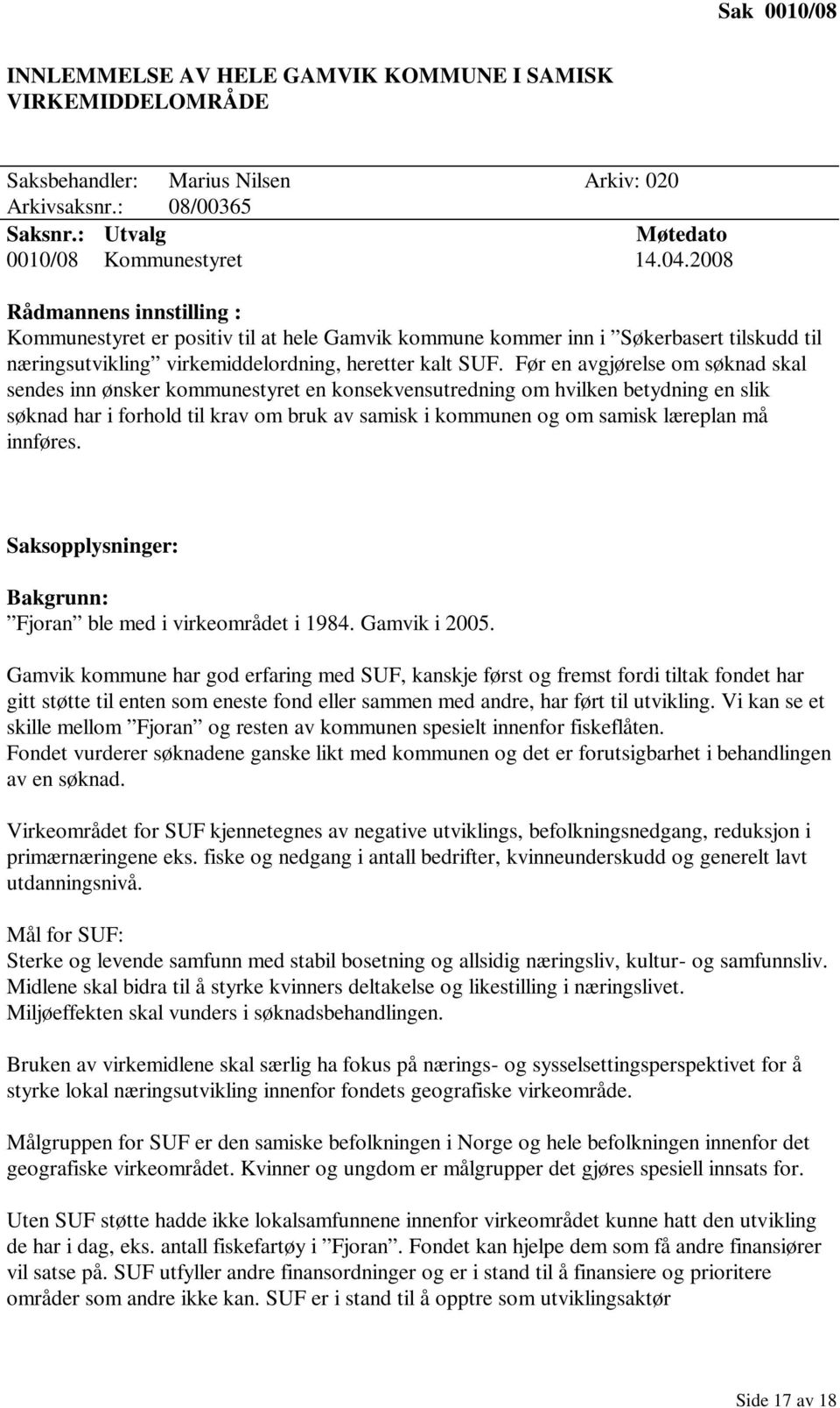 Før en avgjørelse om søknad skal sendes inn ønsker kommunestyret en konsekvensutredning om hvilken betydning en slik søknad har i forhold til krav om bruk av samisk i kommunen og om samisk læreplan