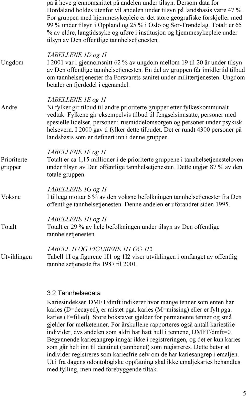 Totalt er 65 % av eldre, langtidssyke og uføre i institusjon og hjemmesykepleie under tilsyn av Den offentlige tannhelsetjenesten.