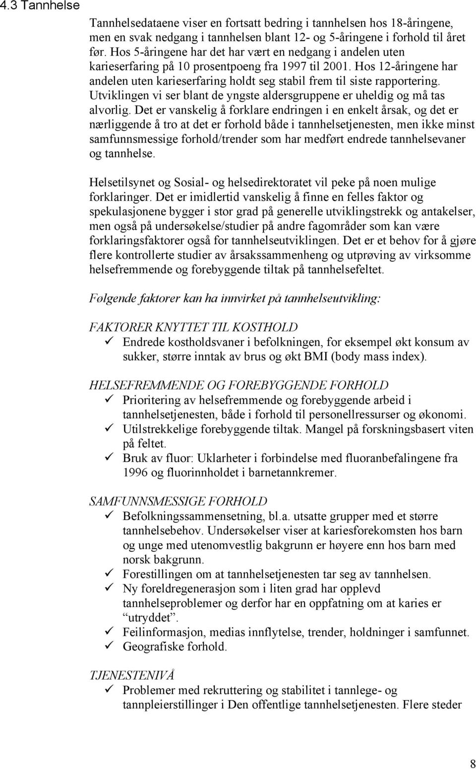 Hos 12-åringene har andelen uten karieserfaring holdt seg stabil frem til siste rapportering. Utviklingen vi ser blant de yngste aldersgruppene er uheldig og må tas alvorlig.