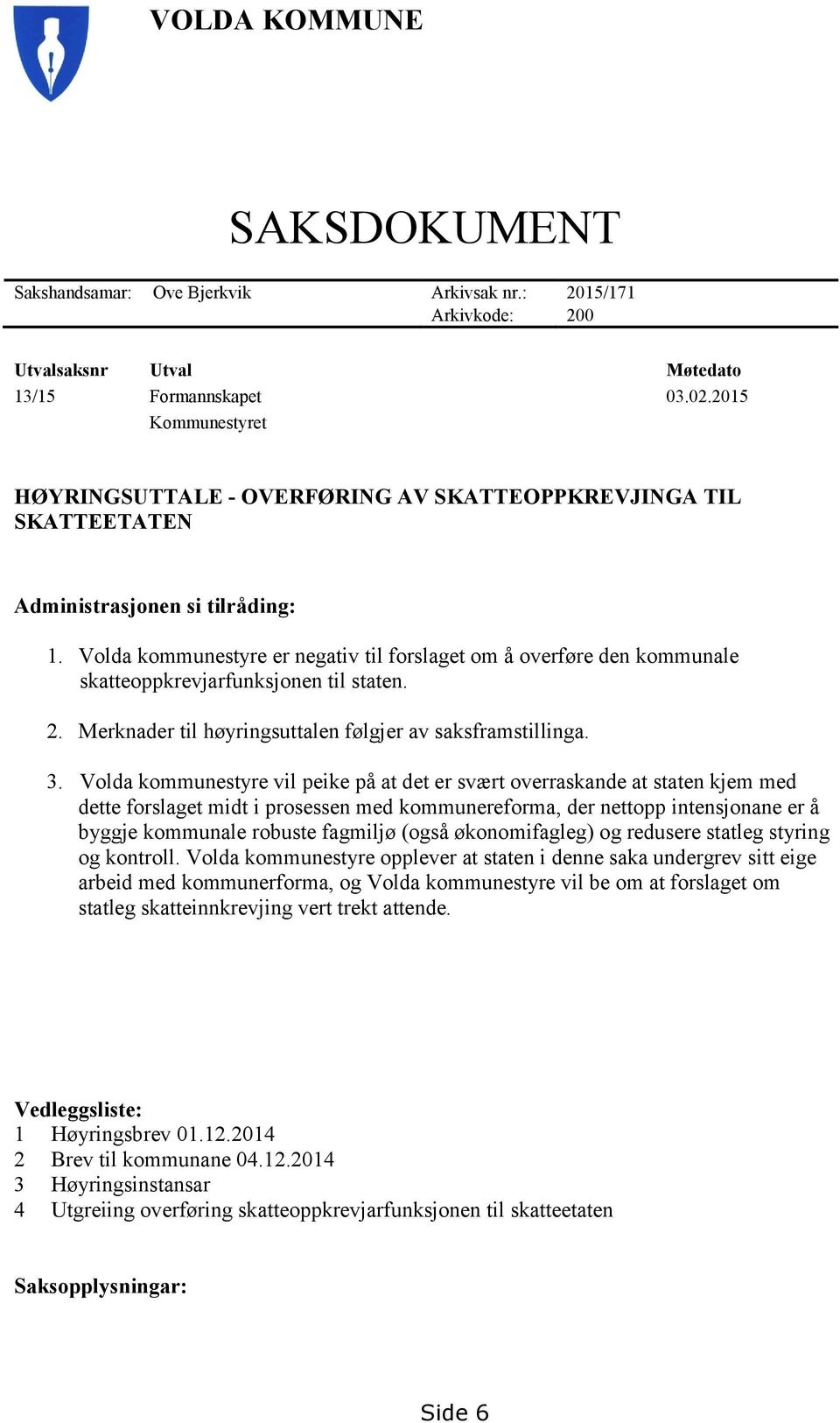 Volda kommunestyre er negativ til forslaget om å overføre den kommunale skatteoppkrevjarfunksjonen til staten. 2. Merknader til høyringsuttalen følgjer av saksframstillinga. 3.