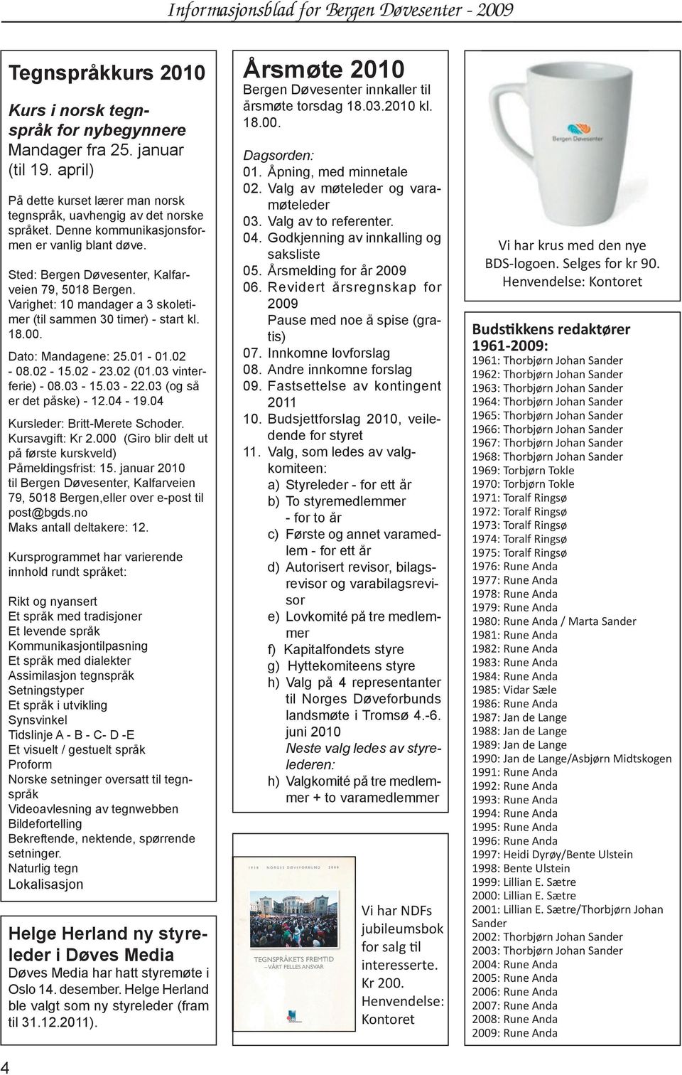 Dato: Mandagene: 25.01-01.02-08.02-15.02-23.02 (01.03 vinterferie) - 08.03-15.03-22.03 (og så er det påske) - 12.04-19.04 Kursleder: Britt-Merete Schoder. Kursavgift: Kr 2.