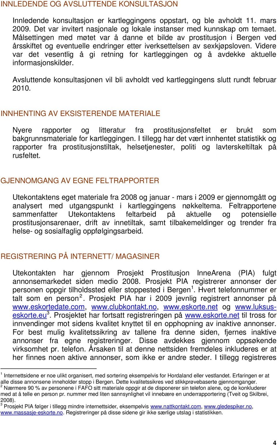 Videre var det vesentlig å gi retning for kartleggingen og å avdekke aktuelle informasjonskilder. Avsluttende konsultasjonen vil bli avholdt ved kartleggingens slutt rundt februar 2010.