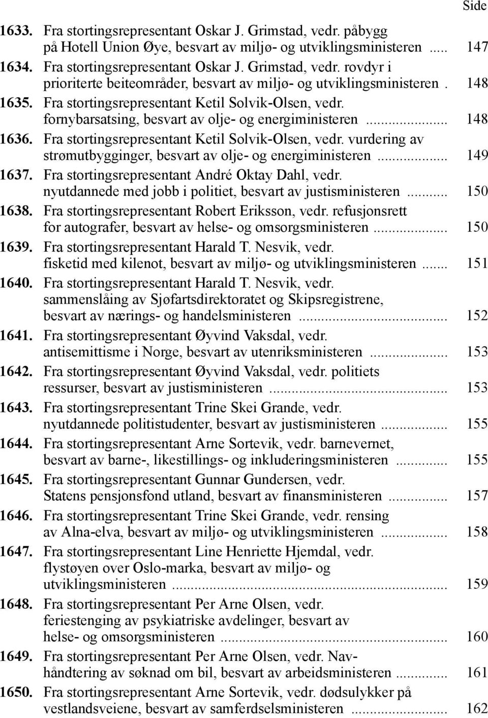 .. 149 1637. Fra stortingsrepresentant André Oktay Dahl, vedr. nyutdannede med jobb i politiet, besvart av justisministeren... 150 1638. Fra stortingsrepresentant Robert Eriksson, vedr.