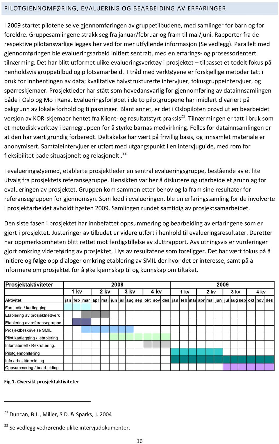 Parallelt med gjennomføringen ble evalueringsarbeid initiert sentralt, med en erfarings- og prosessorientert tilnærming.