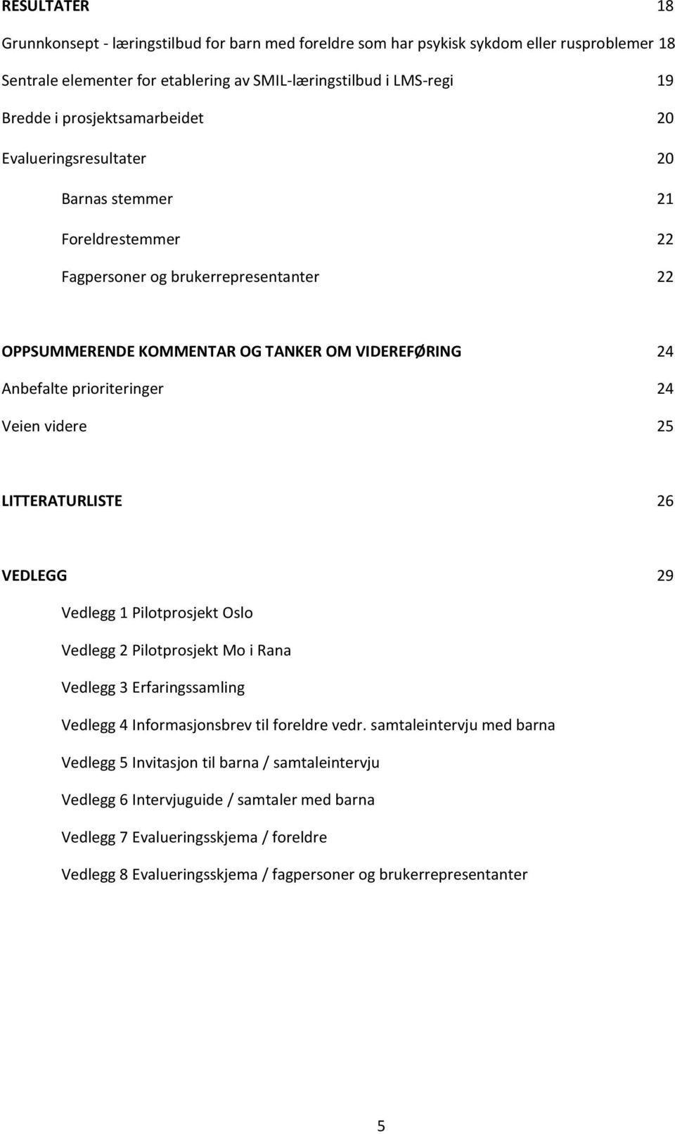 prioriteringer 24 Veien videre 25 LITTERATURLISTE 26 VEDLEGG 29 Vedlegg 1 Pilotprosjekt Oslo Vedlegg 2 Pilotprosjekt Mo i Rana Vedlegg 3 Erfaringssamling Vedlegg 4 Informasjonsbrev til foreldre vedr.