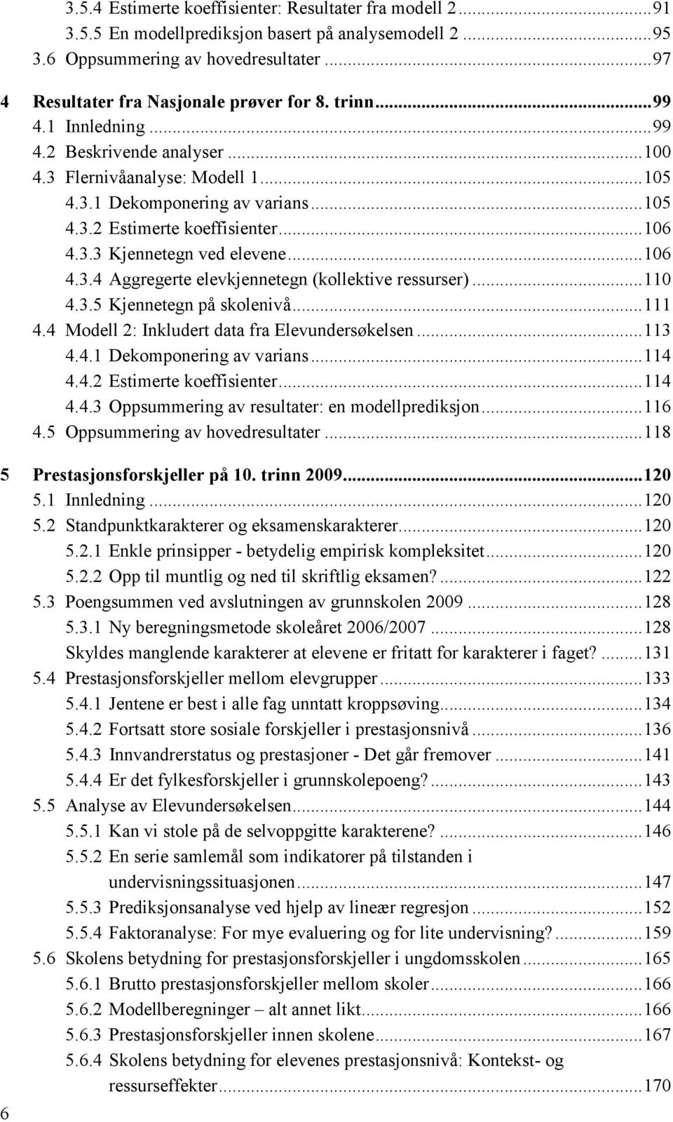 .. 106 4.3.3 Kjennetegn ved elevene... 106 4.3.4 Aggregerte elevkjennetegn (kollektive ressurser)... 110 4.3.5 Kjennetegn på skolenivå... 111 4.4 Modell 2: Inkludert data fra Elevundersøkelsen... 113 4.