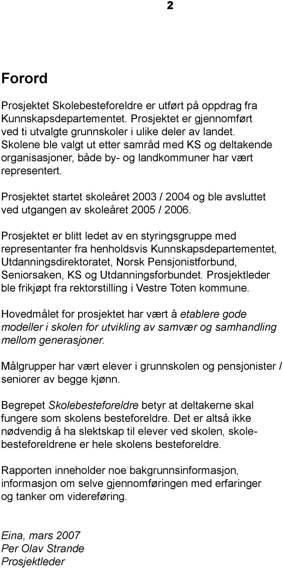 Prosjektet startet skoleåret 2003 / 2004 og ble avsluttet ved utgangen av skoleåret 2005 / 2006.