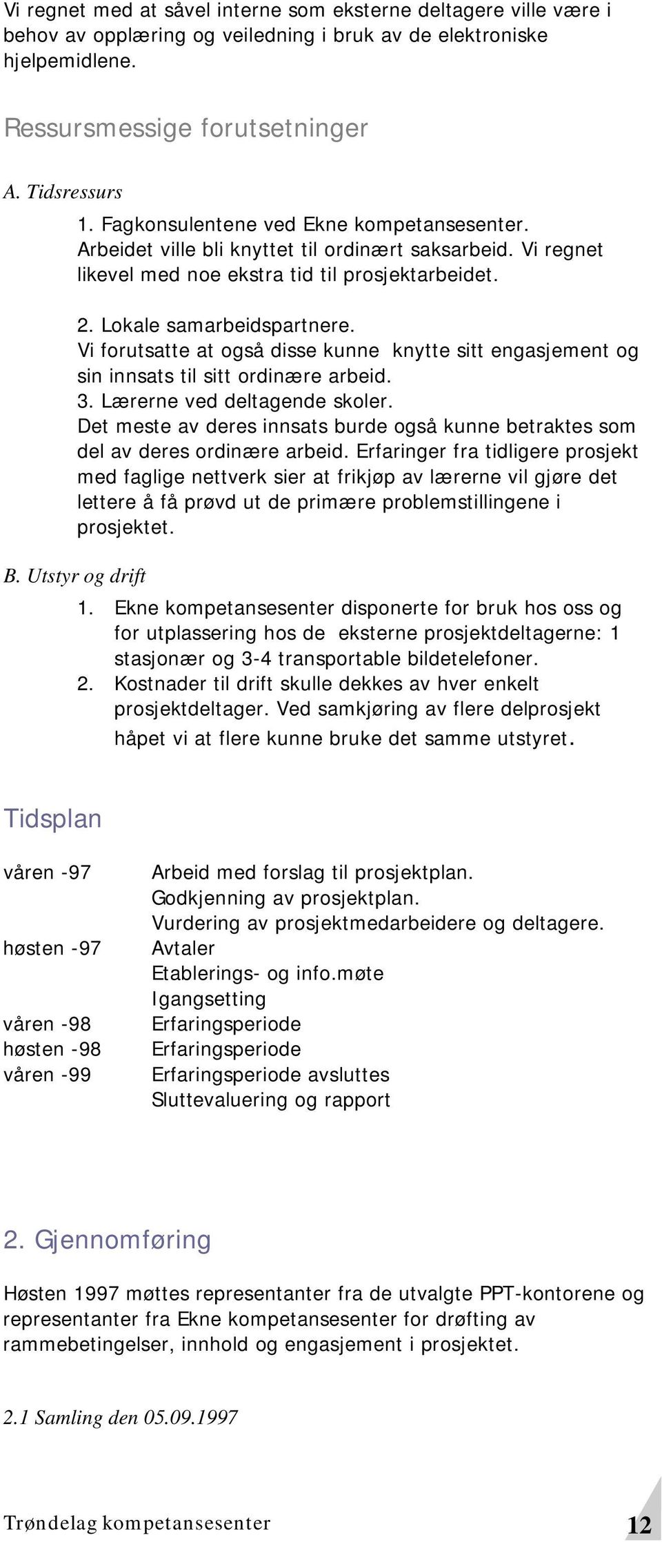 Vi forutsatte at også disse kunne knytte sitt engasjement og sin innsats til sitt ordinære arbeid. 3. Lærerne ved deltagende skoler.