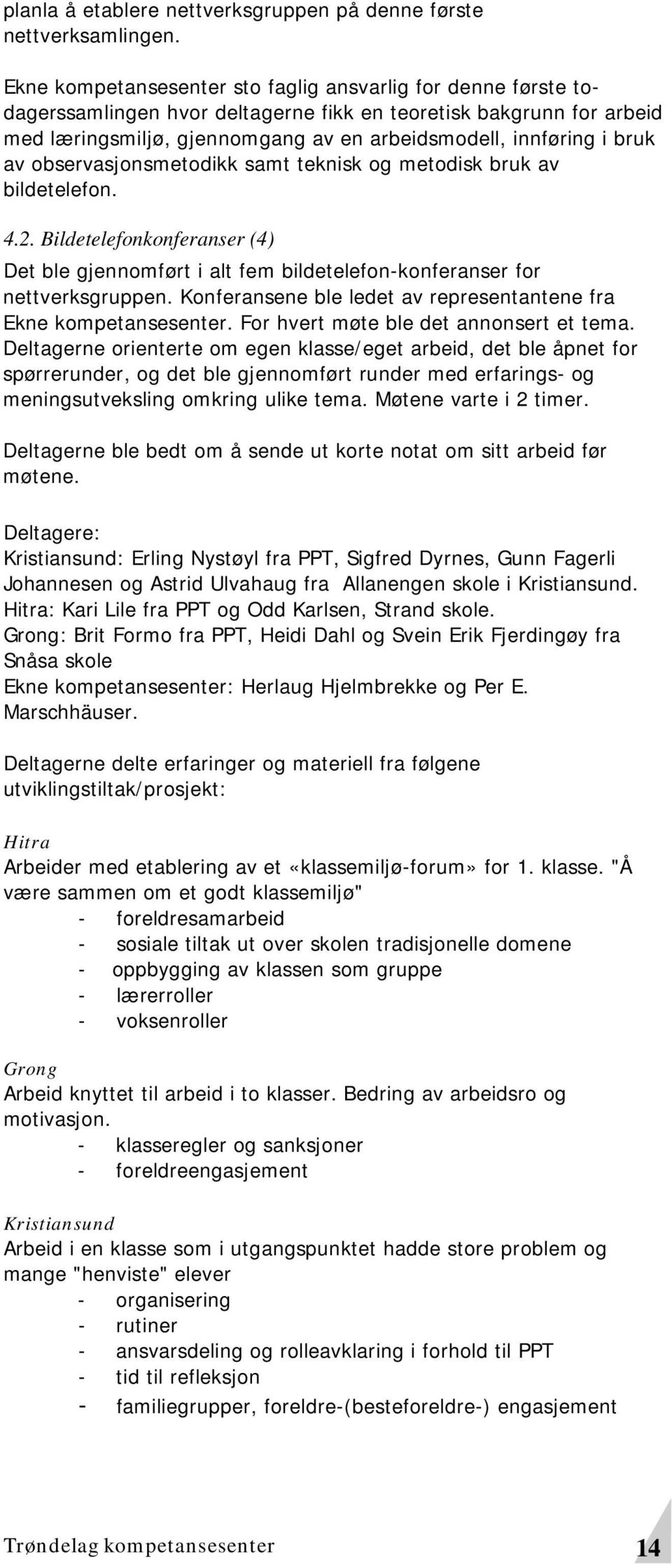 av observasjonsmetodikk samt teknisk og metodisk bruk av bildetelefon. 4.2. Bildetelefonkonferanser (4) Det ble gjennomført i alt fem bildetelefon-konferanser for nettverksgruppen.