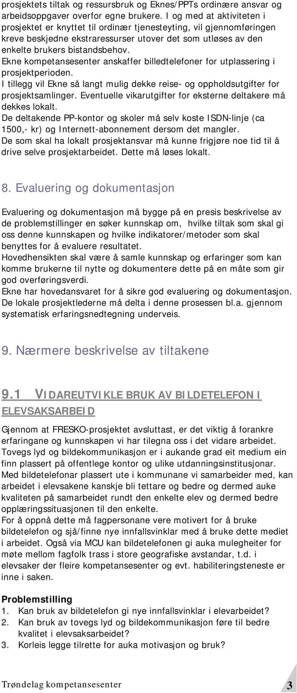 Ekne kompetansesenter anskaffer billedtelefoner for utplassering i prosjektperioden. I tillegg vil Ekne så langt mulig dekke reise- og oppholdsutgifter for prosjektsamlinger.