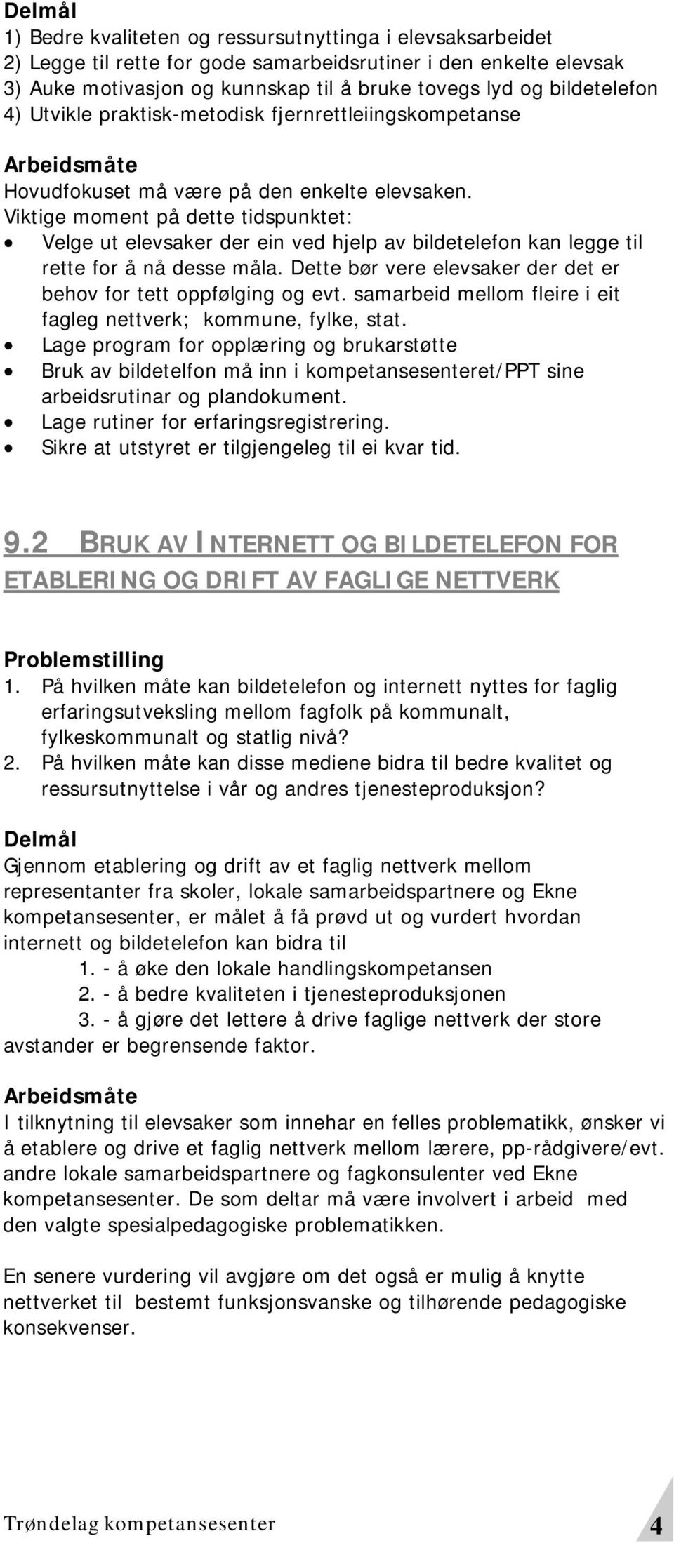 Viktige moment på dette tidspunktet: Velge ut elevsaker der ein ved hjelp av bildetelefon kan legge til rette for å nå desse måla. Dette bør vere elevsaker der det er behov for tett oppfølging og evt.