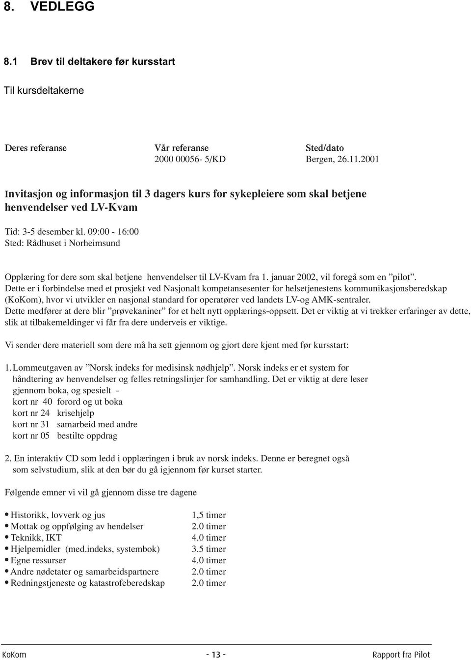 09:00-16:00 Sted: Rådhuset i Norheimsund Opplæring for dere som skal betjene henvendelser til LV-Kvam fra 1. januar 2002, vil foregå som en pilot.