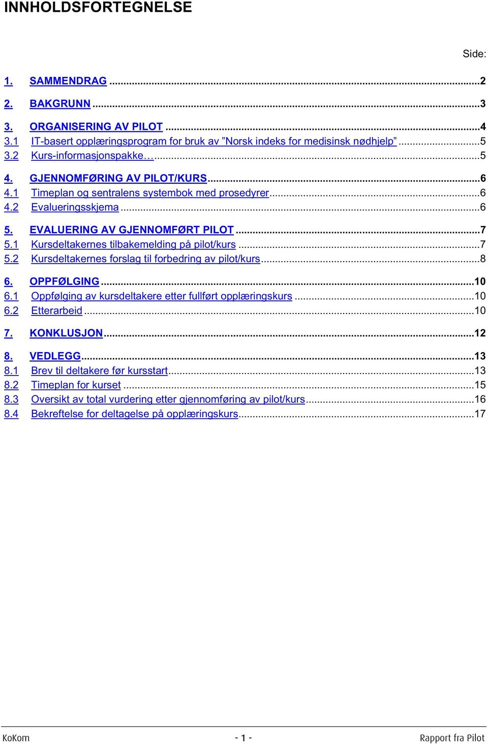 1 Kursdeltakernes tilbakemelding på pilot/kurs...7 5.2 Kursdeltakernes forslag til forbedring av pilot/kurs...8 6. OPPFØLGING...10 6.1 Oppfølging av kursdeltakere etter fullført opplæringskurs...10 6.2 Etterarbeid.