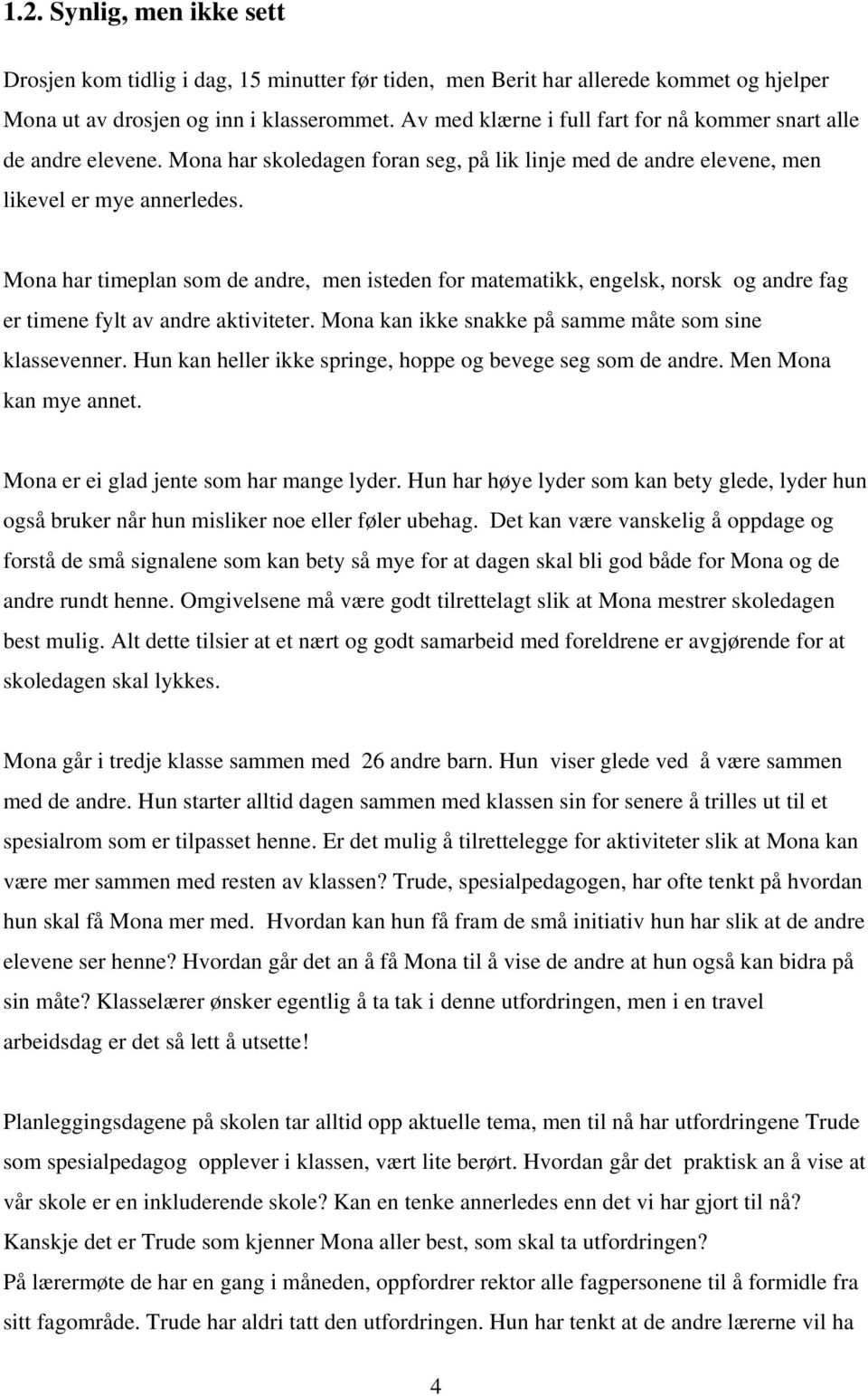 Mona har timeplan som de andre, men isteden for matematikk, engelsk, norsk og andre fag er timene fylt av andre aktiviteter. Mona kan ikke snakke på samme måte som sine klassevenner.