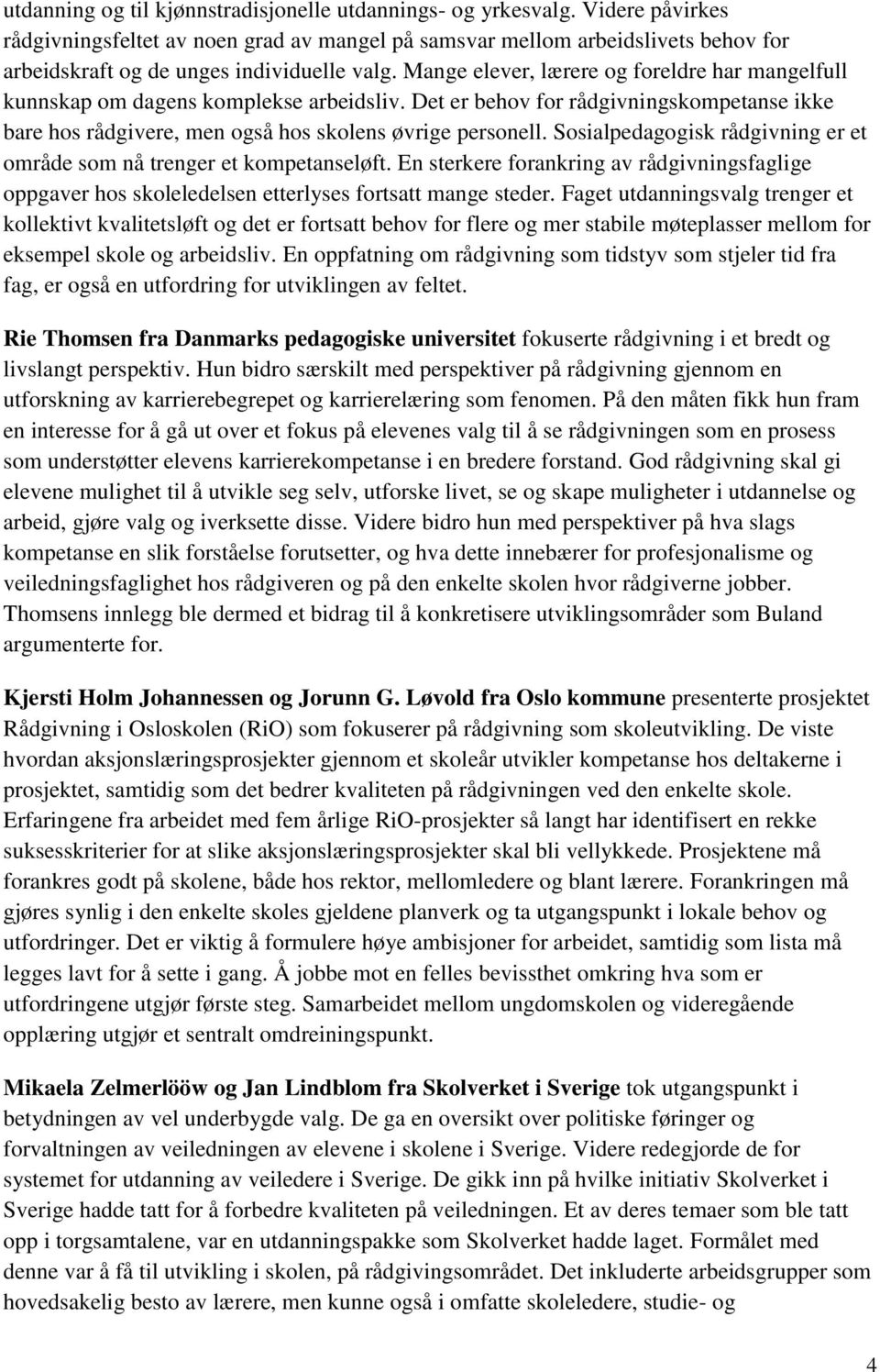 Mange elever, lærere og foreldre har mangelfull kunnskap om dagens komplekse arbeidsliv. Det er behov for rådgivningskompetanse ikke bare hos rådgivere, men også hos skolens øvrige personell.